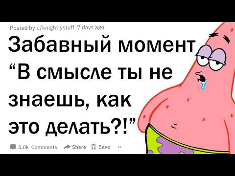 Видео: Какой твой самый забавный момент “В смысле ты не знаешь, как это делать?!”