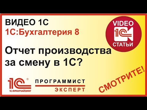 Видео: Как оформить в 1С отчет производства за смену?