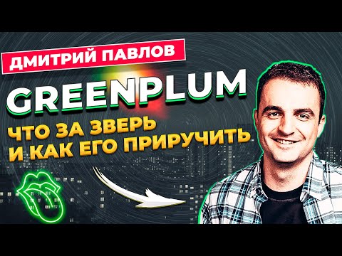 Видео: GREENPLUM ЧТО ЗА ЗВЕРЬ И КАК ЕГО ПРИРУЧИТЬ / ДМИТРИЙ ПАВЛОВ