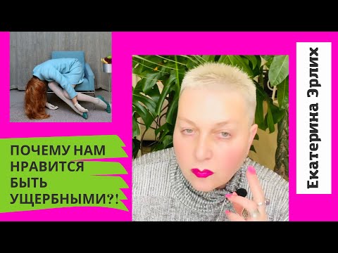 Видео: ПОЧЕМУ НАМ НРАВИТСЯ БЫТЬ УЩЕРБНЫМИ?! Психолог Екатерина Эрлих.