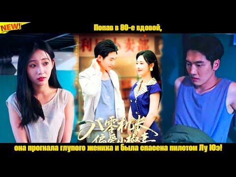 Видео: Попав в 80-е вдовой, она прогнала глупого жениха и была спасена пилотом Лу Юэ!
