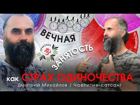 Видео: ВЕЧНАЯ ЗАНЯТОСТЬ КАК СТРАХ ОДИНОЧЕСТВА. ДМИТРИЙ МИХАЙЛОВ. САТСАНГ-ЧАЕПИТИЕ.