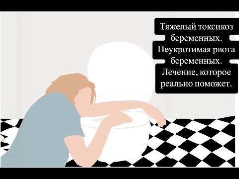 Видео: Тяжелый токсикоз беременных. Hyperemesis gravidarum. Неукротимая рвота беременных. Как спастись.