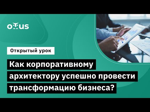 Видео: Как корпоративному архитектору успешно провести трансформацию бизнеса? // «Enterprise Architect»