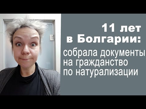 Видео: 11 лет в Болгарии: собрала документы на гражданство