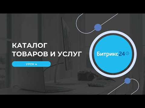 Видео: Урок 4  Каталог товаров и услуг в Битрикс24