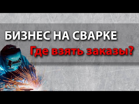 Видео: Где взять заказы на сварку? Сварщик и сварочный бизнес.
