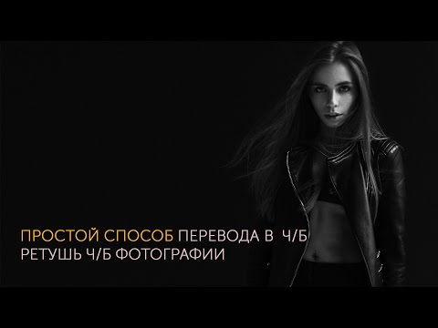 Видео: Простой способ перевода в ч/б + ретушь ч/б фотографии