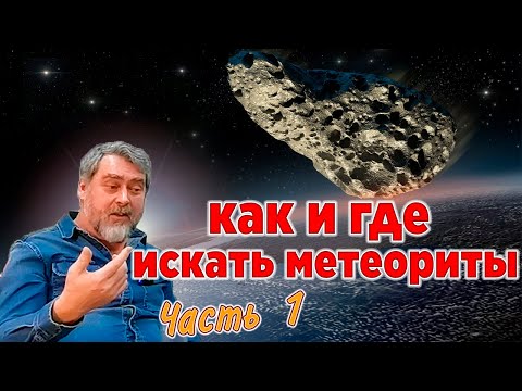 Видео: Как и где искать метеориты. Лекция - часть 1