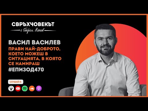 Видео: Еп 470 | Васил Василев: Прави най-доброто, което можеш в ситуацията, в която се намираш