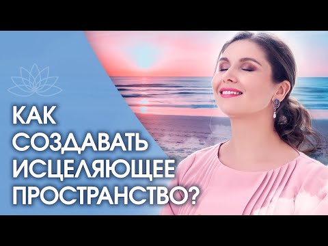 Видео: Исцеляющее пространство. Как создавать исцеляющее пространство? Практика