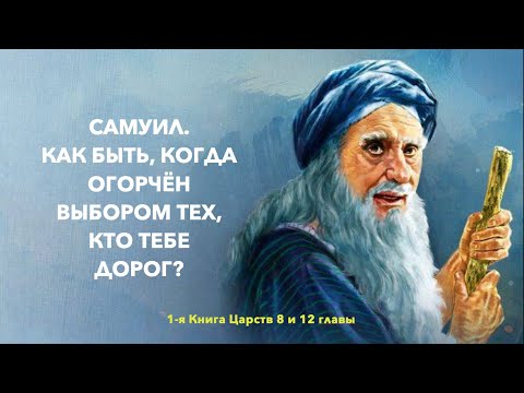 Видео: САМУИЛ. КАК БЫТЬ, КОГДА ОГОРЧЁН ВЫБОРОМ ТЕХ, КТО ТЕБЕ ДОРОГ? (1-я Царств 8 и 12 гл.)