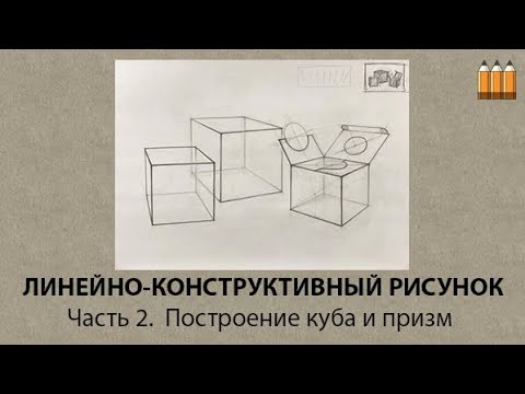 Видео: Часть 2.  ЛИНЕЙНО-КОНСТРУКТИВНЫЙ РИСУНОК.   Построение куба и призм