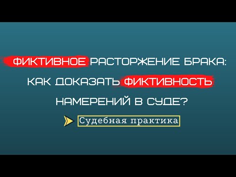Видео: Фиктивное расторжение брака: как доказать фиктивность намерений в суде? ➤ Судебная практика.