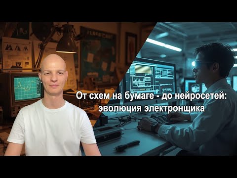 Видео: От схем на бумаге - до нейросетей: эволюция электронщика.
