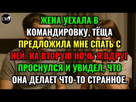 Видео: ЖЕНА УЕХАЛА В КОМАНДИРОВКУ, ТЁЩА ПРЕДЛОЖИЛА МНЕ СПАТЬ С НЕЙ. НА ВТОРУЮ НОЧЬ Я ВДРУГ ПРОСНУЛСЯ И'''