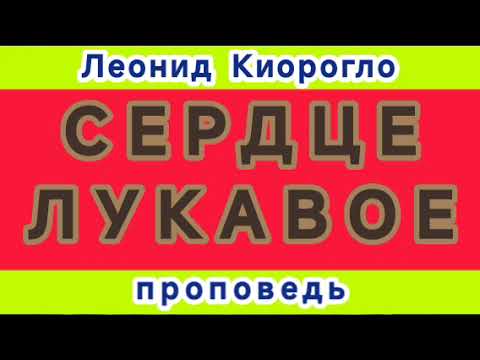 Видео: СЕРДЦЕ ЛУКАВОЕ (Леонид Киорогло, проповедь).