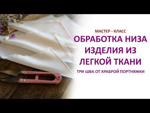 Видео: Красивая обработка низа легкой ткани. Три способа. Бесплатный мастер - класс.