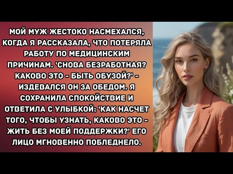 Видео: Мой муж жестоко насмехался, когда я рассказала, что потеряла работу по медицинским причинам...