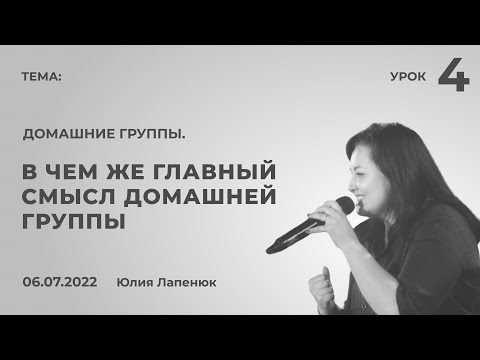 Видео: Юлия Лапенюк - Домашние группы. Урок 4: В чем же главный смысл домашней группы | 06.07.2022