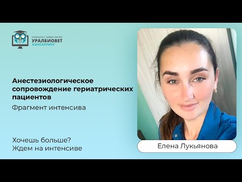 Видео: Фрагмент интенсива “Анестезиологическое сопровождение гериатрических пациентов”, лектор Е. Лукьянова