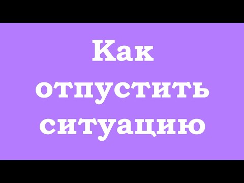 Видео: Как отпустить ситуацию