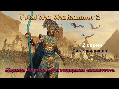 Видео: Total War Warhammer 2 Цари Гробниц. Царица Халида. 12 серия. Прохождение - легендарная сложность