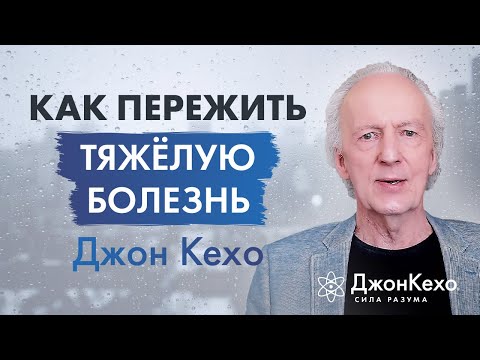 Видео: Джон Кехо. Как преодолеть тяжёлую болезнь? Исцеление Силой Разума.