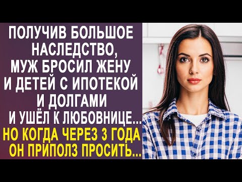 Видео: Получив большое наследство, муж бросил жену с ипотекой и ушёл к любовнице. Но когда он приполз...