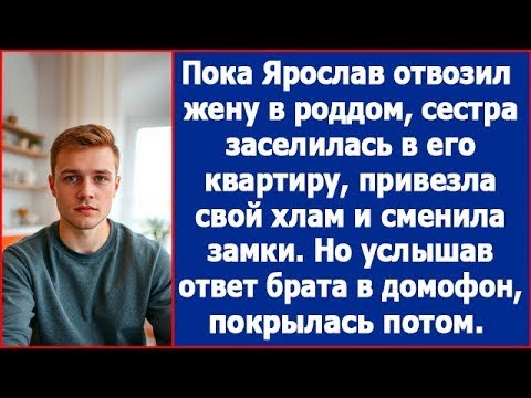 Видео: Пока Ярослав отвозил жену в роддом, сестра поселилась в его квартире и сменила замки. Рассказы.
