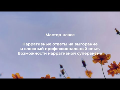 Видео: Нарративные ответы на выгорание и сложный профессиональный опыт. Возможности нарративной супервизии