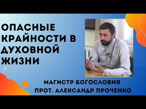 Видео: ОПАСНЫЕ КРАЙНОСТИ В ДУХОВНОЙ ЖИЗНИ. Прот.  Александр Проченко