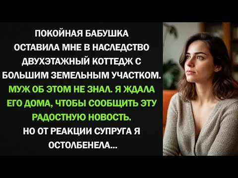 Видео: Я получила от бабушки наследство двухэтажный коттедж. Но от реакции супруга я остолбенела...