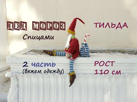 Видео: Дед мороз спицами. Вязаный дед мороз. Тильда дед мороз (2 часть, одежда ).