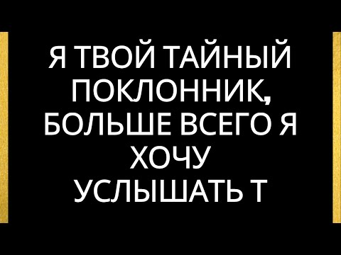 Видео: Я твой тайный поклонник, больше всего я хочу услышать т