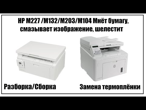 Видео: HP M227  /M203/M132/M104 Мнёт бумагу, смазывает изображение| Замена термоплёнки | Разборка