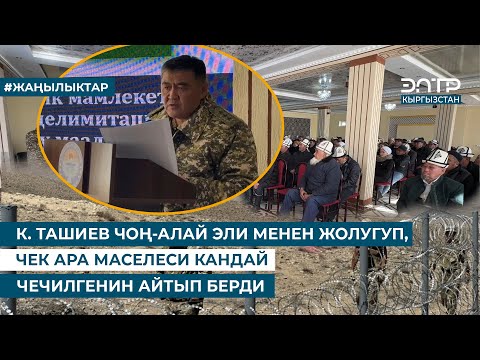 Видео: К. ТАШИЕВ ЧОҢ-АЛАЙ ЭЛИ МЕНЕН ЖОЛУГУП,  ЧЕК АРА МАСЕЛЕСИ КАНДАЙ ЧЕЧИЛГЕНИН АЙТЫП БЕРДИ