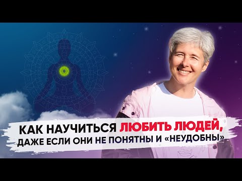 Видео: Как научиться любить людей, даже если они не понятны и "неудобны"