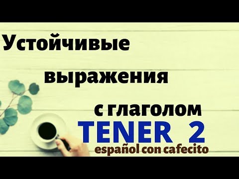 Видео: Испанский язык под кофеёк. Устойчивые выражения с глаголом TENER 2.