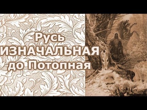 Видео: Русь Изначальная, до Потопная.