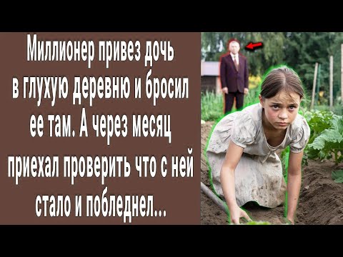 Видео: Миллионер привез дочь в глухую деревню и бросил там. А через месяц приехал проверить ее и онемел...