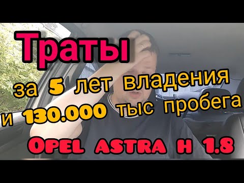 Видео: Opel Astra H 1.8 XER АКПП/ Траты за 5 лет владения/ Сколько вложил в машину/ Поломки/ Общая сумма