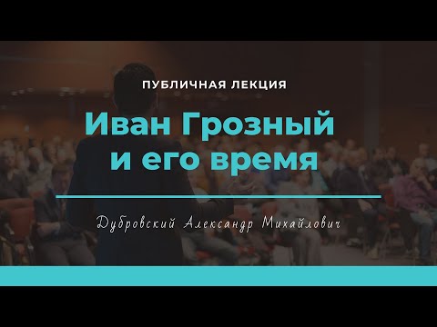 Видео: Публичная лекция Александра Михайловича Дубровского «Иван Грозный и его время»