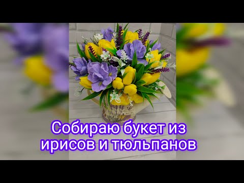 Видео: Собираю букет из ирисов и тюльпанов в лейке#мыловарение