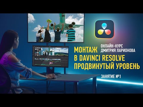 Видео: Монтаж в DaVinci Resolve. Продвинутый уровень. Занятие №1. Дмитрий Ларионов