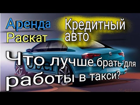 Видео: Аренда, под выкуп или кредитный авто? Что лучше для работы в такси ? Выгодно ли брать автокредит?