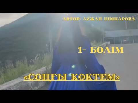 Видео: «СОҢҒЫ КӨКТЕМ» 1 бөлім, автор: Айжан Шынарова