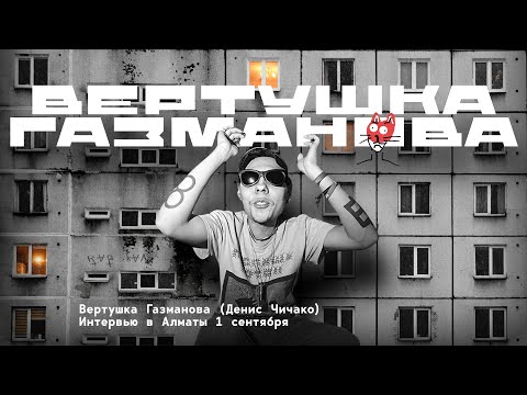 Видео: ВЕРТУШКА ГАЗМАНОВА | ДЕНИС ЧИЧАКО ИНТЕРВЬЮ АЛМАТЫ 1.09