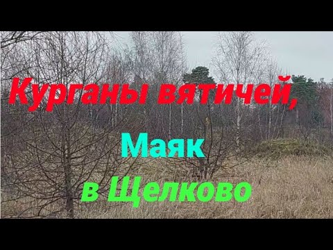 Видео: Курганы вятичей, маяк в Щёлково. 