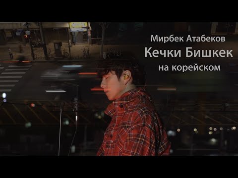 Видео: Мирбек Атабеков - Кечки Бишкек на корейском Cover by Song wonsub(송원섭)